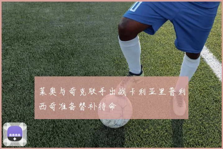 莱奥与奇克联手出战卡利亚里普利西奇准备替补待命