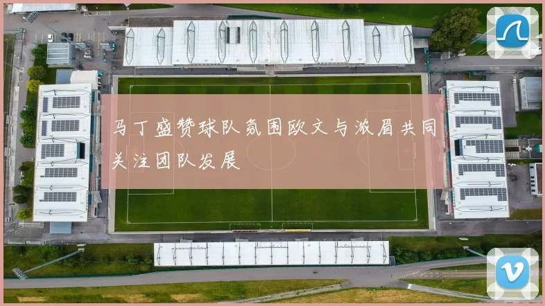 马丁盛赞球队氛围欧文与浓眉共同关注团队发展