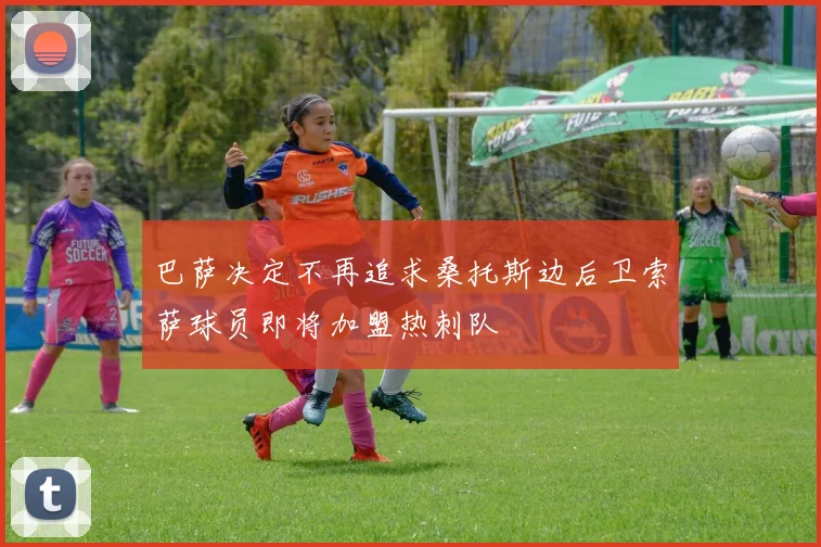 巴萨决定不再追求桑托斯边后卫索萨球员即将加盟热刺队
