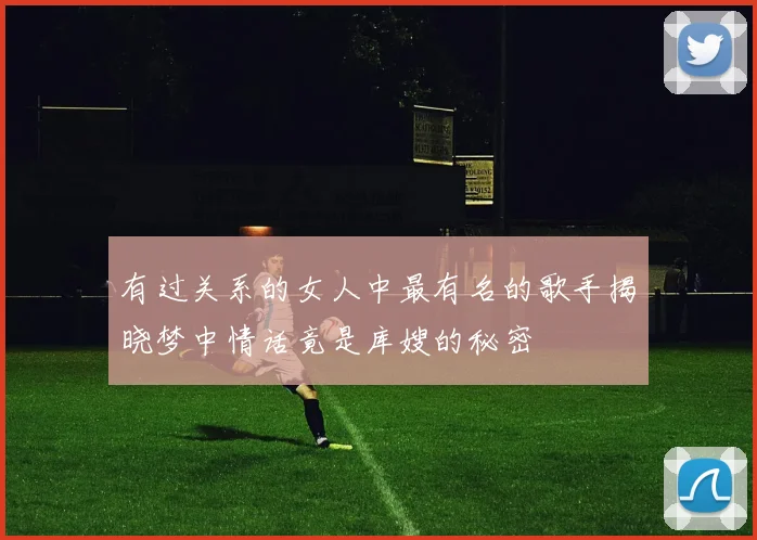 有过关系的女人中最有名的歌手揭晓梦中情话竟是库嫂的秘密