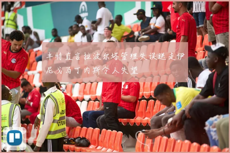 丰特直言拉波尔塔管理失误送走伊尼戈马丁内斯令人失望