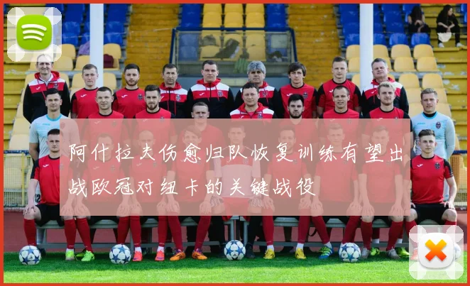 阿什拉夫伤愈归队恢复训练有望出战欧冠对纽卡的关键战役