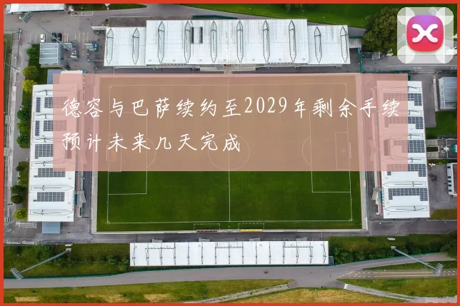 德容与巴萨续约至2029年剩余手续预计未来几天完成
